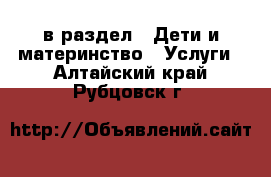  в раздел : Дети и материнство » Услуги . Алтайский край,Рубцовск г.
